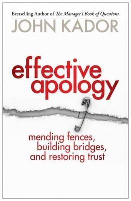 Effective Apology : Mending Fences, Building Bridges, and Restoring Trust, Pa...