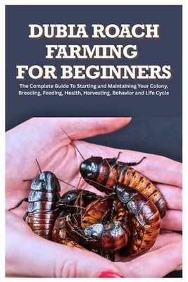 Dubia Roach Farming for Beginners: The Complete Guide to Starting and Maintainin