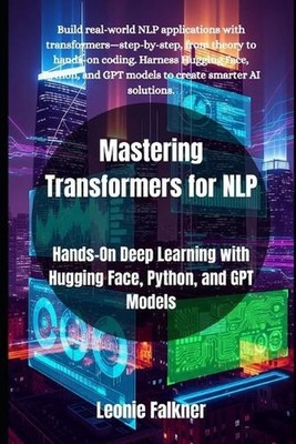 Mastering Transformers for NLP: Hands-On Deep Learning with Hugging Face, Python