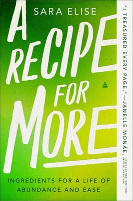 A Recipe for More: Ingredients for a Life of Abundance and Ease by Sara Elise Pa