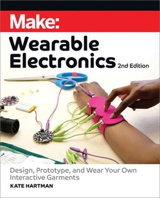 Make: Wearable Electronics: Design, Prototype, and Wear Your Own Interactive Gar