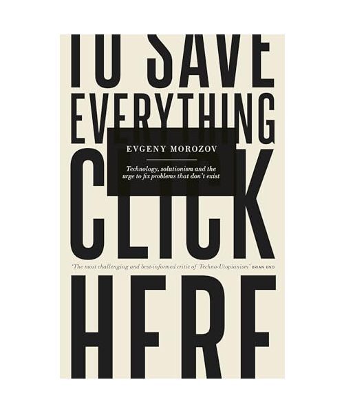 To Save Everything, Click Here: How the Pursuit of Transparency, Efficiency, and - Evgeny Morozov
