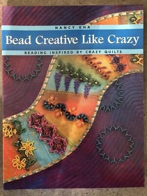 Bead Creative Like Crazy : Beading Inspired by Crazy Quilts by Nancy Eha (2008,