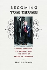 BECOMING TOM THUMB: CHARLES STRATTON, P. T. BARNUM, AND By Eric D. Lehman *Mint*