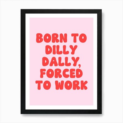 Born to dilly dally forced to work Gerahmtes Wandbild Poster Leinwanddruck Bild