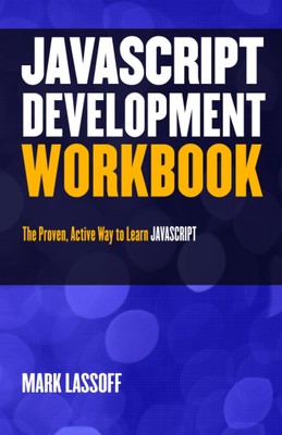 The JavaScript Development Workbook: A Practice-Based Approach to Learning J...