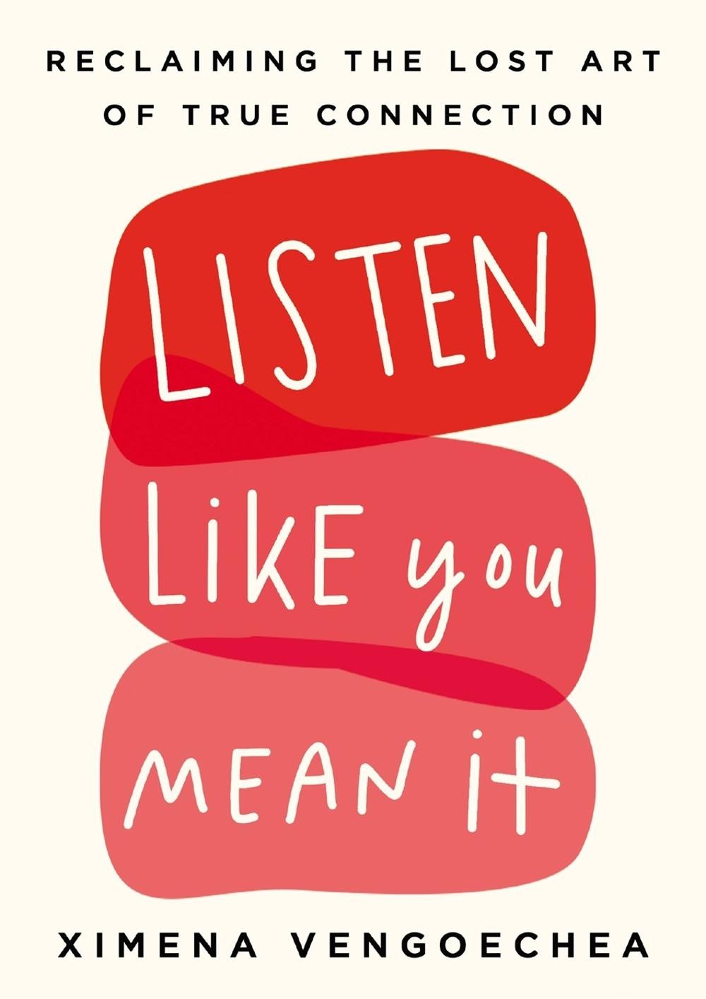 Listen Like You Mean It: Reclaiming the Lost Art of True Connection by Ximena Ve