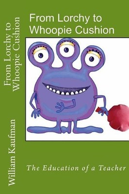 From Lorchy to Whoopie Cushion: The Education of a Teacher by William Kaufman (E