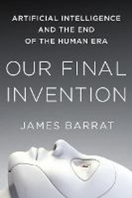 Our Final Invention: Artificial Intelligence and the End of the Human Era by Jam