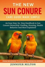 The New Sun Conure Care Guide Made Simple: An Easy Step-by-Step Handbook to Sun