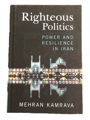 Righteous Politics : Power and Resilience in Iran by Mehran Kamrava (2023,...