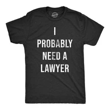 Mens I Probably Need A Lawyer T Shirt Funny Legal Trouble Attorney Joke Tee for