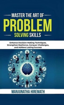 Master The Art of Problem Solving Skills: Enhance Decision-Making Techniques, St