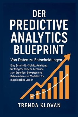 Der Predictive Analytics Blueprint: Von Daten zu Entscheidungen: Eine Schritt-f?