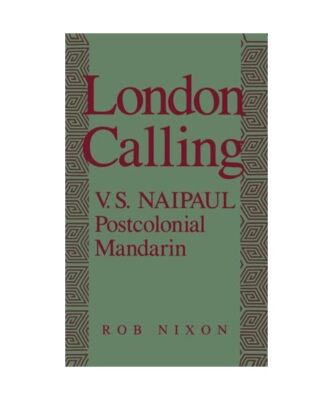 London Calling: V.S. Naipaul, Postcolonial Mandarin, Rob Nixon