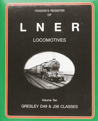 Yeadon's Register of LNER Locomotives, Vol. 10: Gresley D49 and J38 Classes By 