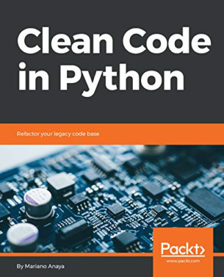 Clean Code in Python: Refactor Your Legacy Code Base -  NEW Mariano Anaya 2018