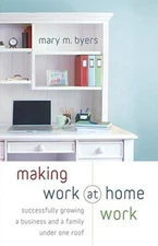 Making Work at Home Work : Successfully Growing a Business and a