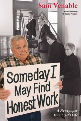 Some Day I May Find Honest Work: A Newspaper Humorist's Life by Venable, Sam