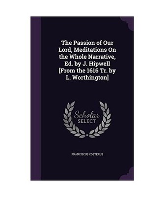 The Passion of Our Lord, Meditations On the Whole Narrative, Ed. by J. Hipwell [
