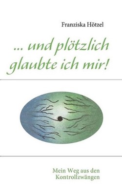 ... und pltzlich glaubte ich mir!: Mein Weg aus den Kontrollzw?ngen by Franziska