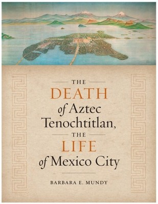 The Death of Aztec Tenochtitlan the Life of  by Barbara E. Mundy PAPERBACK