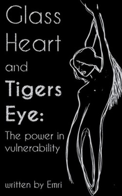 Glass Heart and Tigers Eye: The Power in Vulnerability by Emri Paperback Book