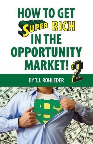 T J Rohleder How to Get Super Rich in the Opportunity Market 2 ...