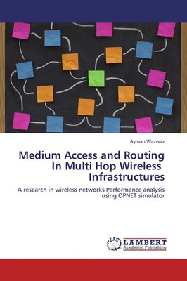 Ayman Wazwaz | Medium Access and Routing In Multi Hop Wireless Infrastructures