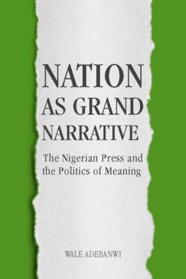 Nation As Grand Narrative: The Nigerian Press And The Politics Of Meaning