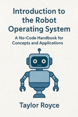 Introduction to the Robot Operating System: A No-Code Handbook for Concepts and 