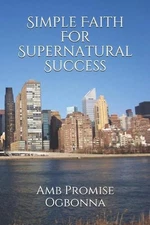 Simple Faith For Supernatural Success by Amb Promise Ogbonna (English) Paperback