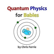 Quantum Physics for Babies: Volume 1 by Ferrie, Chris Book The Cheap Fast Free