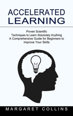 Accelerated Learning: Proven Scientific Techniques To Learn Absolutely Anyt...