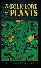 The Folk-Lore of Plants: Superstitions, Charms, and Plant Magic by