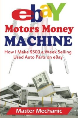 eBay Motors Money Machine: How I Make $500 a Week Selling Used Auto Parts on-,