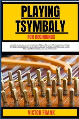 Playing Tsymbaly for Beginners: Complete Guide On Technique, Music Theory, Perfo