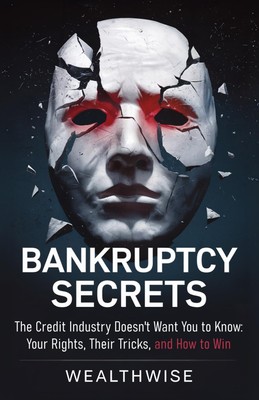 Bankruptcy Secrets the Credit Industry Doesn't Want You to Know: Your Rights...