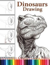 Dinosaurs Drawing: The Step-by-Step Way to Draw Dinosaurs, Discover the Art of D