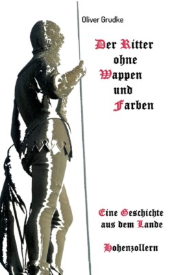 Der Ritter Ohne Wappen Und Farben: Eine Geschichte Aus Dem Lande Hohenzolle...
