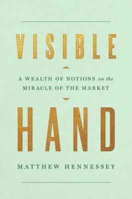 Visible Hand : A Wealth of Notions on the Miracle of the Market by Matthew...