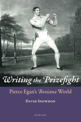 Writing the Prizefight | Pierce Egan's ''Boxiana'' World | David Snowdon | Buch