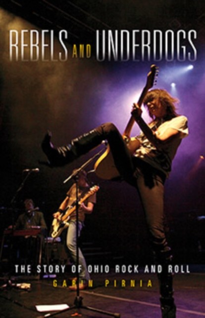 Rebels and Underdogs: The Story of Ohio Rock and Roll by Garin Pirnia PAPERBACK