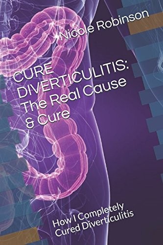 CURE DIVERTICULITIS: The Real Cause & Cure: How I Completely Cured...