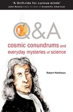 Q & A: COSMIC CONUNDRUMS AND EVERYDAY MYSTERIES OF SCIENCE By Robert Matthews
