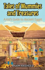 Tales of Mummies and Treasures: A Kid's Guide to Ancient Egypt by Anam Rasheed P