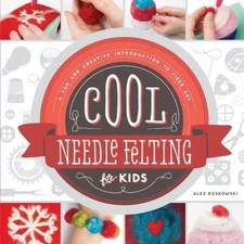 Cool Needle Felting for Kids: A Fun and Creative Introduction to Fiber Art: A...