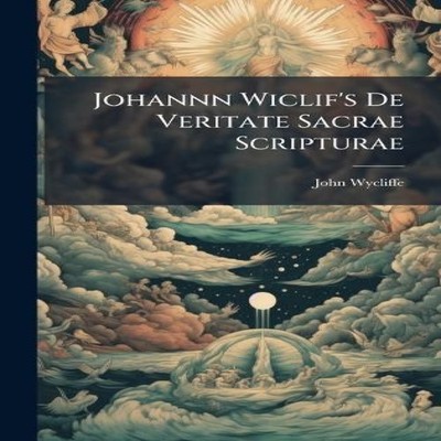 Johannn Wiclif's De Veritate Sacrae Scripturae John Wycliffe Hard