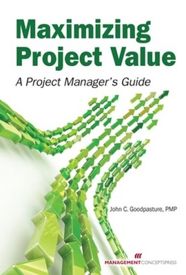 Maximizing Project Value: A Project Manager's Guide by John C Goodpasture: New
