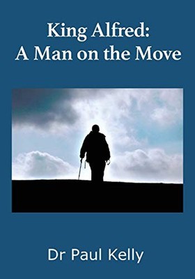 King Alfred: A Man on the Move, Kelly, Dr Paul